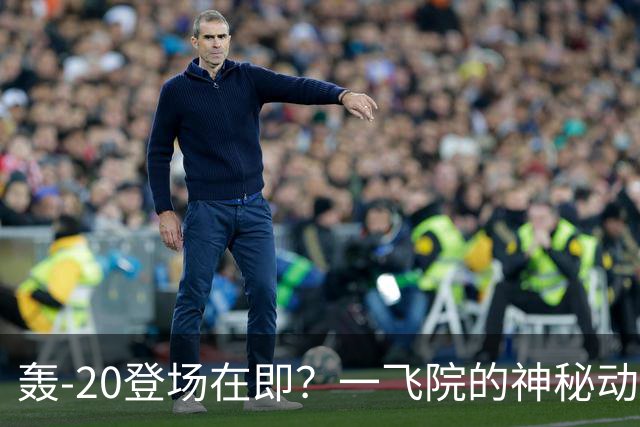 轰-20登场在即？一飞院的神秘动员，暗示新机试飞临近！